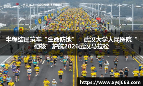 半程结尾筑牢“生命防地”，武汉大学人民医院“硬核”护航2026武汉马拉松