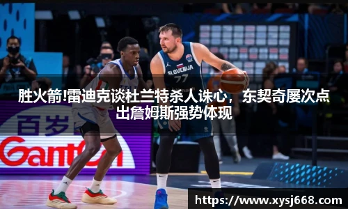 胜火箭!雷迪克谈杜兰特杀人诛心，东契奇屡次点出詹姆斯强势体现